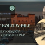 175 lat kolei w Pile – spacer historyczny śladami Ostbahn i PKP – 22.02.2026