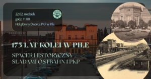 Read more about the article 175 lat kolei w Pile – spacer historyczny śladami Ostbahn i PKP – 22.02.2026